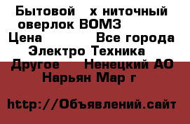 Бытовой 4-х ниточный оверлок ВОМЗ 151-4D › Цена ­ 2 000 - Все города Электро-Техника » Другое   . Ненецкий АО,Нарьян-Мар г.
